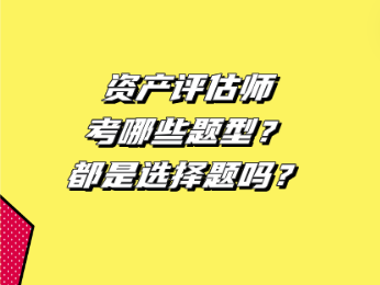 資產(chǎn)評(píng)估師考哪些題型？都是選擇題嗎？