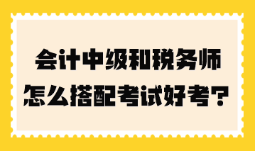 會(huì)計(jì)中級(jí)和稅務(wù)師怎么搭配考試好考一點(diǎn)？