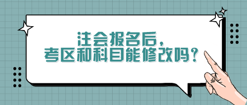 注會報名后，考區(qū)和科目能修改嗎？