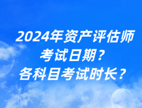 2024年資產(chǎn)評(píng)估師考試日期？各科目考試時(shí)長(zhǎng)？