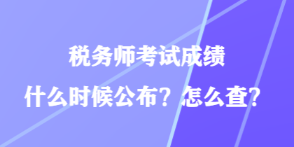 稅務(wù)師考試成績(jī)什么時(shí)候公布？怎么查？