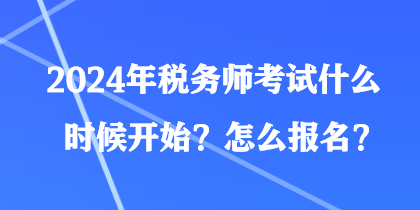 2024年稅務(wù)師考試什么時(shí)候開始？怎么報(bào)名？
