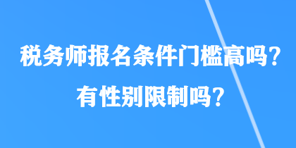 稅務(wù)師報(bào)名條件門檻高嗎？有性別限制嗎？