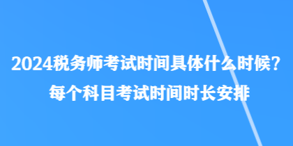 2024稅務師考試時間具體什么時候？每個科目考試時間時長安排