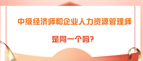 中級經(jīng)濟師和企業(yè)人力資源管理師是同一個嗎？