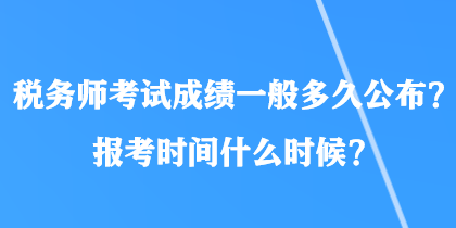 稅務(wù)師考試成績一般多久公布？報(bào)考時(shí)間什么時(shí)候？