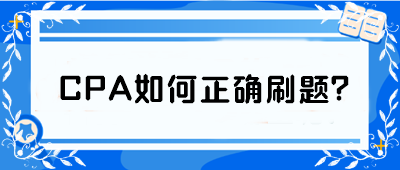 CPA如何正確刷題？從學(xué)渣到學(xué)霸 你只差這篇攻略！