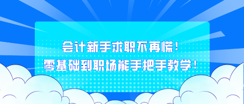 會(huì)計(jì)新手求職不再慌！零基礎(chǔ)到職場能手把手教學(xué)！