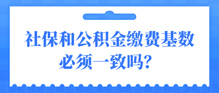 社保和公積金繳費(fèi)基數(shù)必須一致嗎？