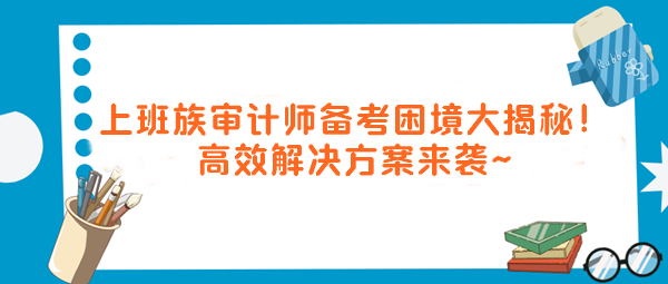 上班族審計師備考困境大揭秘！高效解決方案來襲～