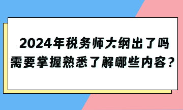 2024年稅務(wù)師大綱出了嗎？需要掌握熟悉了解哪些內(nèi)容？