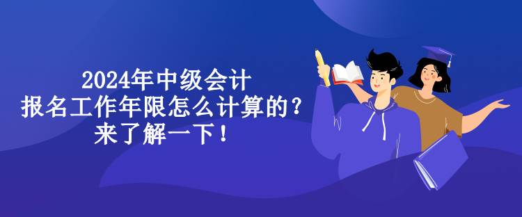 2024年中級(jí)會(huì)計(jì)報(bào)名工作年限怎么計(jì)算的？來了解一下！