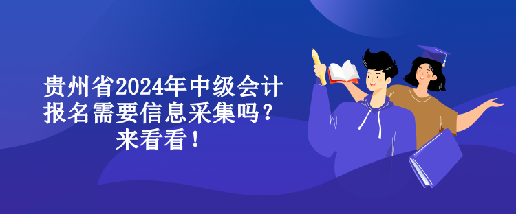 貴州省2024年中級會計報名需要信息采集嗎？來看看！