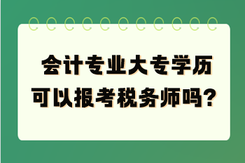 會(huì)計(jì)專業(yè)大專學(xué)歷可以報(bào)考稅務(wù)師嗎？