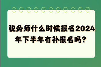 稅務(wù)師什么時候報名2024年下半年有補(bǔ)報名嗎？