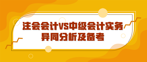注會會計VS中級會計實務(wù)異同分析及備考