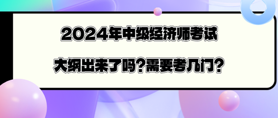 2024年中級(jí)經(jīng)濟(jì)師考試大綱出來了嗎？需要考幾門？