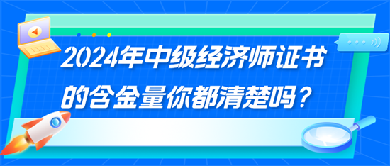 2024年中級(jí)經(jīng)濟(jì)師證書的含金量你都清楚嗎？