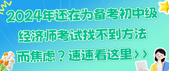 2024年還在為備考初中級經(jīng)濟(jì)師考試找不到方法而焦慮？速速看這里>>