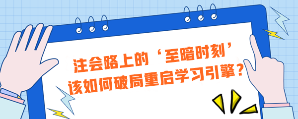 注會(huì)路上的‘至暗時(shí)刻’？該如何破局重啟學(xué)習(xí)引擎？