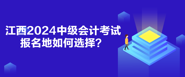 江西2024中級(jí)會(huì)計(jì)考試報(bào)名地如何選擇？