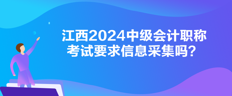 江西2024中級(jí)會(huì)計(jì)職稱考試要求信息采集嗎？