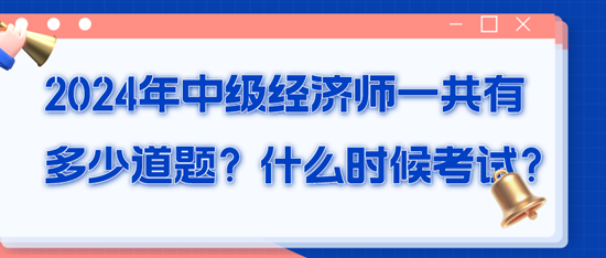 2024年中級(jí)經(jīng)濟(jì)師一共有多少道題？什么時(shí)候考試？