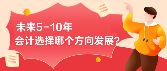 未來5-10年-會計(jì)選擇哪個(gè)方向發(fā)展？