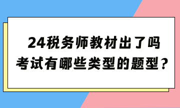 2024年稅務(wù)師考試教材出了嗎？考試都有哪些類型的題型？