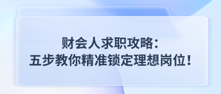 財(cái)會人求職攻略：五步教你精準(zhǔn)鎖定理想崗位！