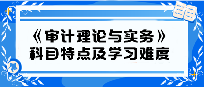2024年中級《審計理論與實務(wù)》科目特點及學(xué)習(xí)難度