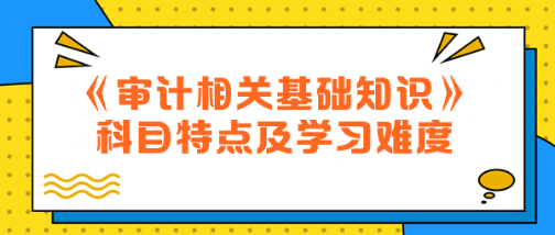 2024年中級《審計相關(guān)基礎(chǔ)知識》科目特點及學習難度