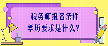 稅務(wù)師報(bào)名條件學(xué)歷要求是什么？