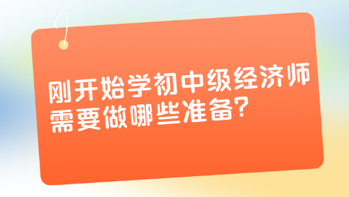 剛開始學(xué)初中級(jí)經(jīng)濟(jì)師 需要做哪些準(zhǔn)備？