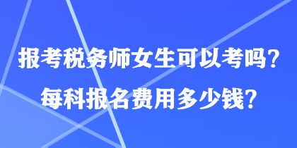 報(bào)考稅務(wù)師女生可以考嗎？每科報(bào)名費(fèi)用多少錢？