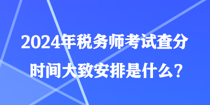 2024年稅務(wù)師考試查分時(shí)間大致安排是什么？
