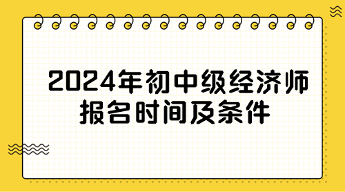 2024年初中級經濟師報名時間及條件