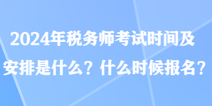 2024年稅務(wù)師考試時間及安排是什么？什么時候報名？