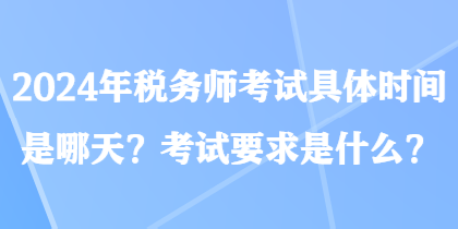2024年稅務(wù)師考試具體時間是哪天？考試要求是什么？