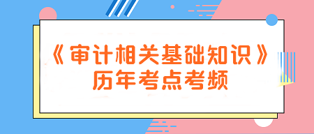 建議收藏！《審計相關基礎知識》歷年考點考頻一覽~