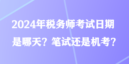 2024年稅務(wù)師考試日期是哪天？筆試還是機(jī)考？