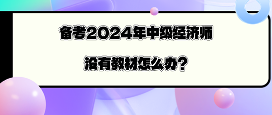 備考2024年中級經(jīng)濟師沒有教材怎么辦？
