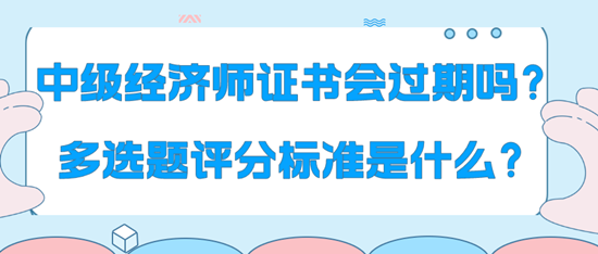 中級(jí)經(jīng)濟(jì)師證書會(huì)過期嗎？多選題評(píng)分標(biāo)準(zhǔn)是什么？