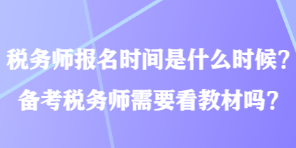 稅務(wù)師報名時間是什么時候？備考稅務(wù)師需要看教材嗎？