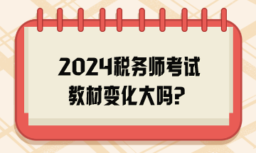 2024稅務(wù)師考試教材變化大嗎？