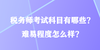 稅務(wù)師考試科目有哪些？難易程度怎么樣？