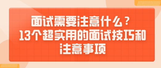 面試需要注意什么？13個(gè)超實(shí)用的面試技巧和注意事項(xiàng)送給你！
