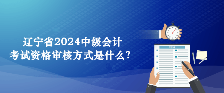 遼寧省2024中級(jí)會(huì)計(jì)考試資格審核方式是什么？
