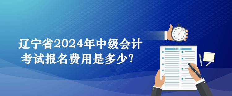 遼寧省2024年中級會計考試報名費(fèi)用是多少？