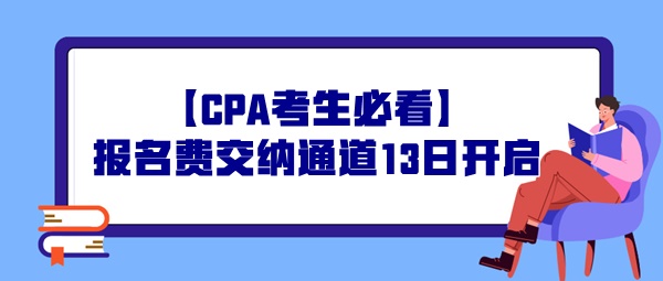 【CPA考生必看】報名費(fèi)交納通道13日開啟，操作事宜提前了解！